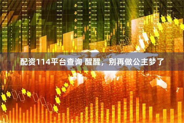 配资114平台查询 醒醒，别再做公主梦了