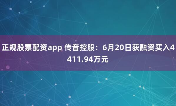 正规股票配资app 传音控股:6月20日获融资买入4411.94万元