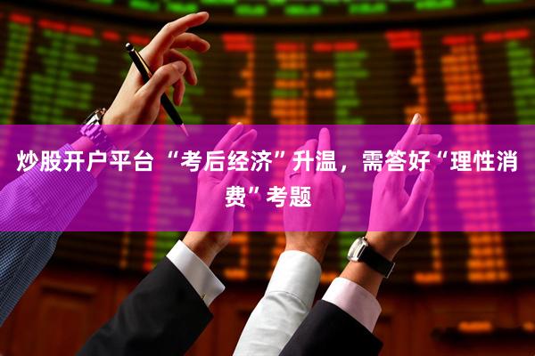 炒股开户平台 “考后经济”升温，需答好“理性消费”考题