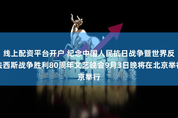 线上配资平台开户 纪念中国人民抗日战争暨世界反法西斯战争胜利80周年文艺晚会9月3日晚将在北京举行