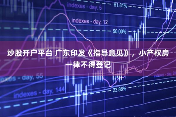 炒股开户平台 广东印发《指导意见》，小产权房一律不得登记