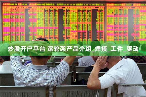 炒股开户平台 滚轮架产品介绍_焊接_工件_驱动
