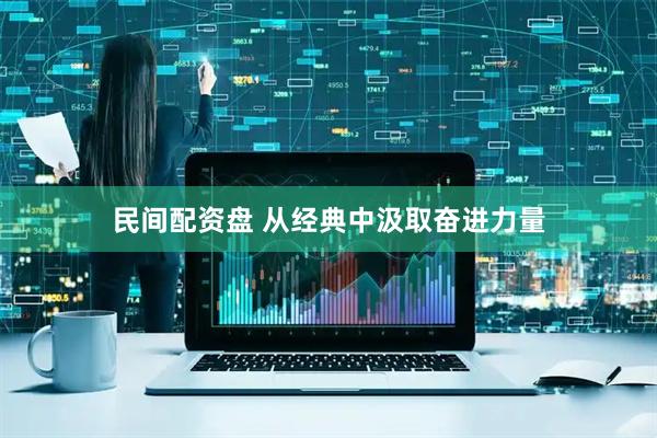 民间配资盘 从经典中汲取奋进力量