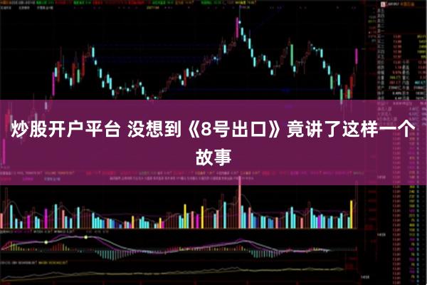 炒股开户平台 没想到《8号出口》竟讲了这样一个故事