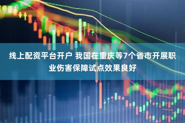 线上配资平台开户 我国在重庆等7个省市开展职业伤害保障试点效果良好