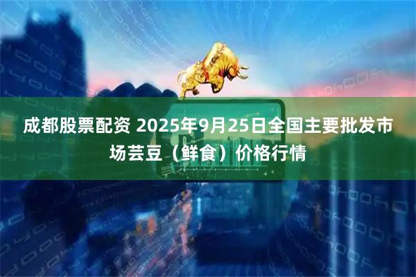 成都股票配资 2025年9月25日全国主要批发市场芸豆（鲜食）价格行情
