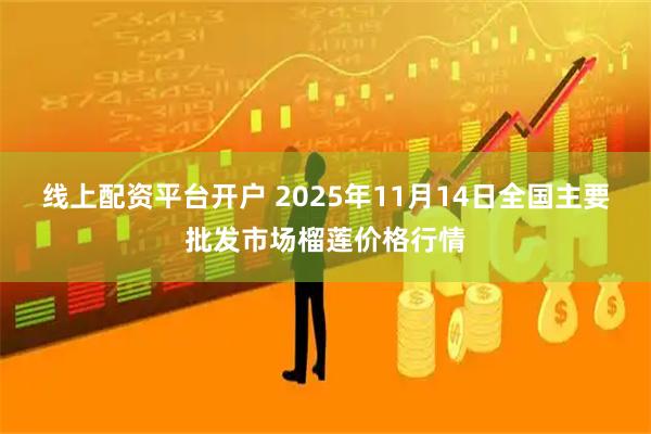 线上配资平台开户 2025年11月14日全国主要批发市场榴莲价格行情