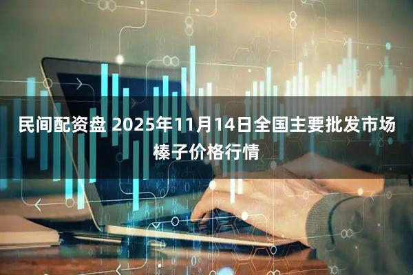 民间配资盘 2025年11月14日全国主要批发市场榛子价格行情