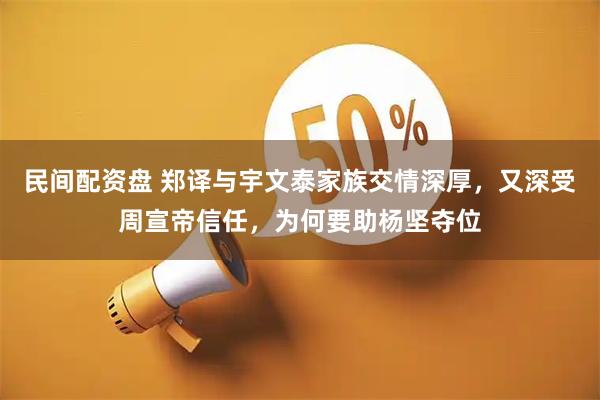 民间配资盘 郑译与宇文泰家族交情深厚，又深受周宣帝信任，为何要助杨坚夺位