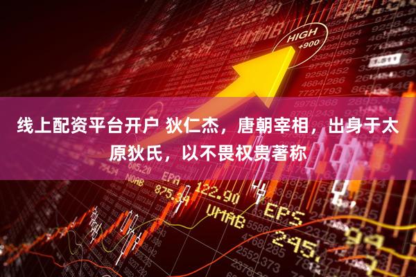 线上配资平台开户 狄仁杰，唐朝宰相，出身于太原狄氏，以不畏权贵著称