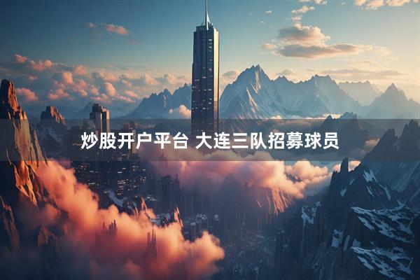 炒股开户平台 大连三队招募球员