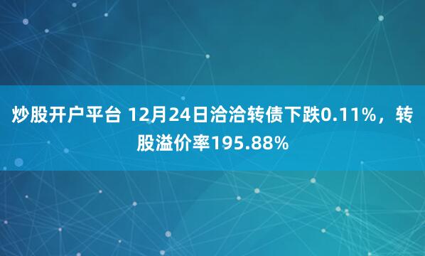 炒股开户平台 12月24日洽洽转债下跌0.11%，转股溢价率195.88%