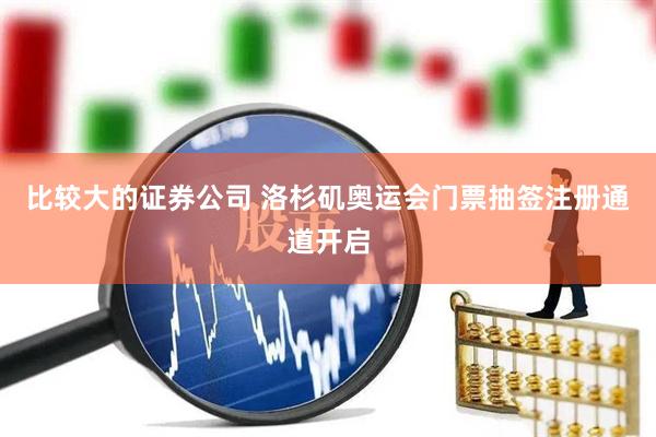 比较大的证券公司 洛杉矶奥运会门票抽签注册通道开启