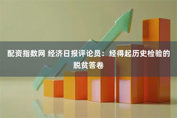 配资指数网 经济日报评论员：经得起历史检验的脱贫答卷