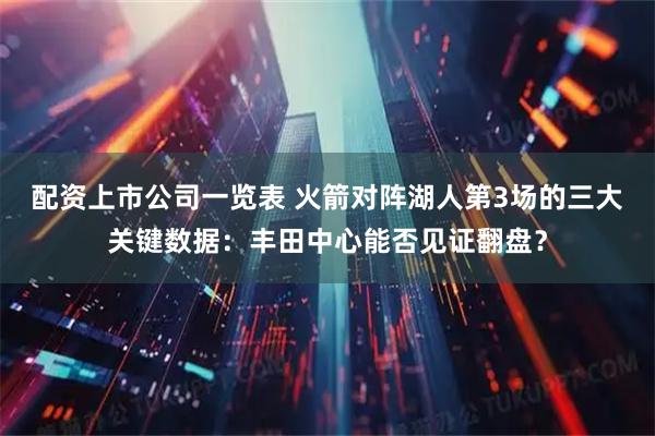 配资上市公司一览表 火箭对阵湖人第3场的三大关键数据：丰田中心能否见证翻盘？