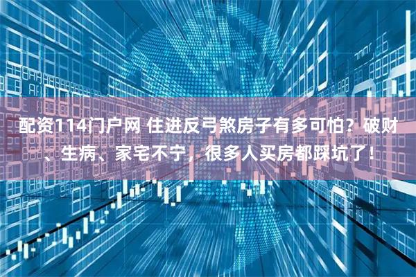 配资114门户网 住进反弓煞房子有多可怕？破财、生病、家宅不宁，很多人买房都踩坑了！
